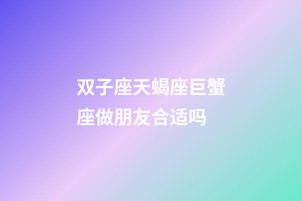 双子座天蝎座巨蟹座做朋友合适吗-第1张-星座运势-玄机派