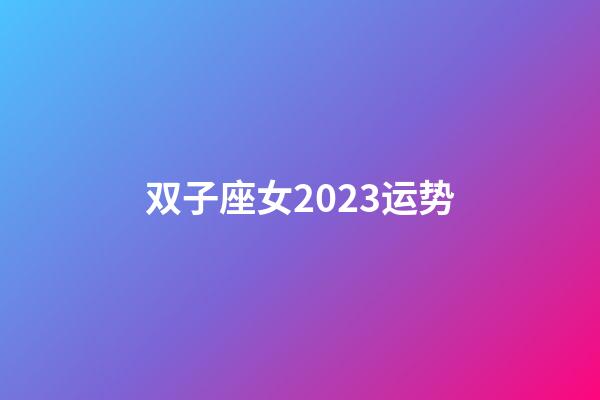 双子座女2023运势-第1张-星座运势-玄机派