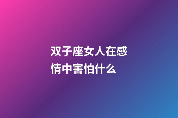 双子座女人在感情中害怕什么-第1张-星座运势-玄机派