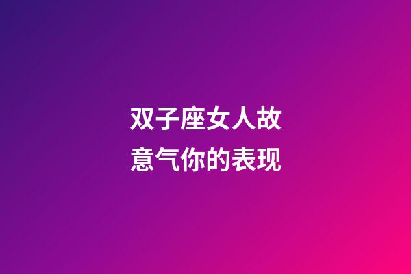 双子座女人故意气你的表现-第1张-星座运势-玄机派