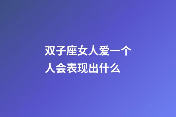 双子座女人爱一个人会表现出什么-第1张-星座运势-玄机派