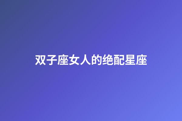 双子座女人的绝配星座-第1张-星座运势-玄机派