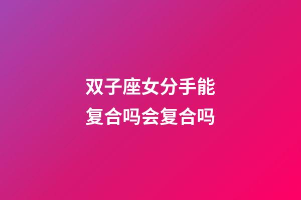 双子座女分手能复合吗会复合吗-第1张-星座运势-玄机派