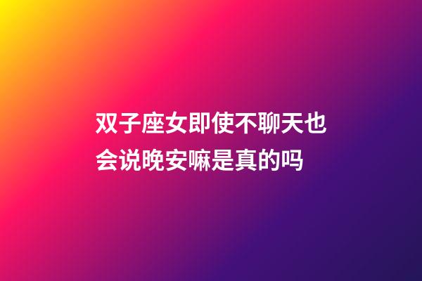 双子座女即使不聊天也会说晚安嘛是真的吗-第1张-星座运势-玄机派