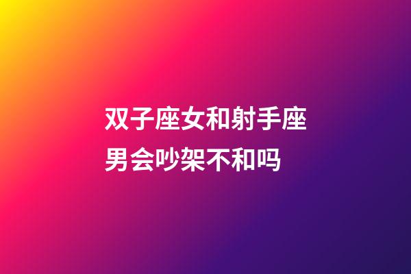 双子座女和射手座男会吵架不和吗-第1张-星座运势-玄机派