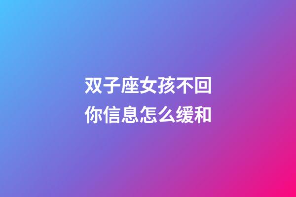 双子座女孩不回你信息怎么缓和-第1张-星座运势-玄机派