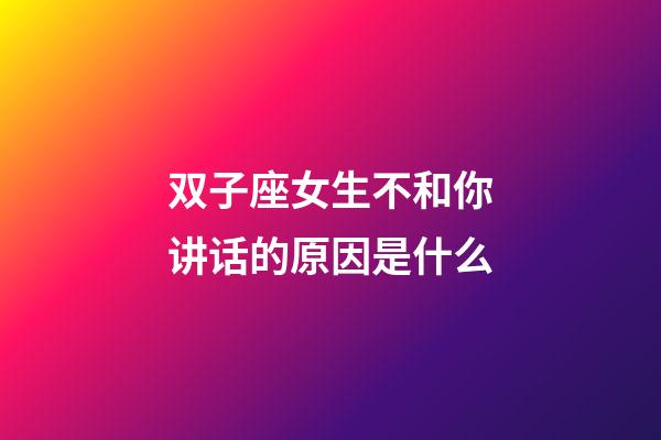 双子座女生不和你讲话的原因是什么-第1张-星座运势-玄机派