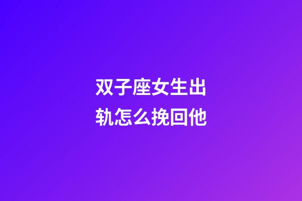 双子座女生出轨怎么挽回他-第1张-星座运势-玄机派