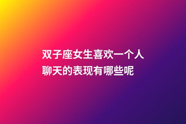 双子座女生喜欢一个人聊天的表现有哪些呢-第1张-星座运势-玄机派