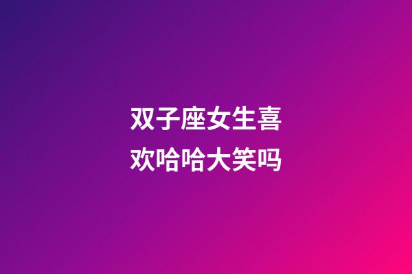 双子座女生喜欢哈哈大笑吗-第1张-星座运势-玄机派