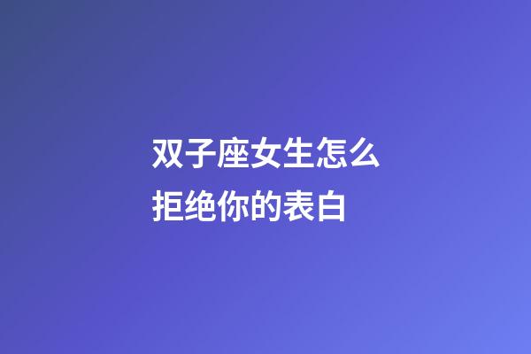 双子座女生怎么拒绝你的表白-第1张-星座运势-玄机派