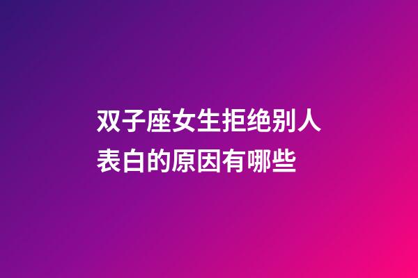 双子座女生拒绝别人表白的原因有哪些-第1张-星座运势-玄机派