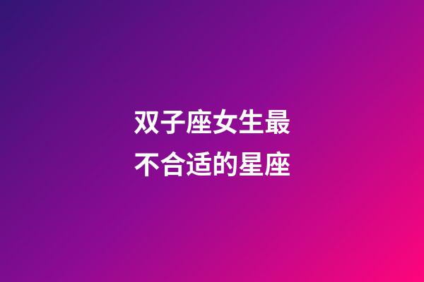 双子座女生最不合适的星座-第1张-星座运势-玄机派