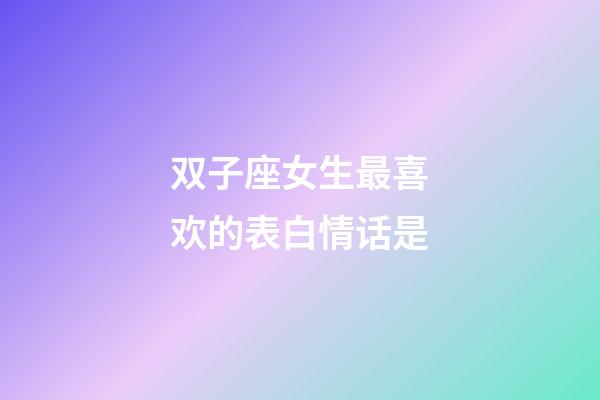 双子座女生最喜欢的表白情话是-第1张-星座运势-玄机派