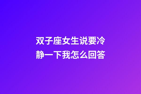 双子座女生说要冷静一下我怎么回答-第1张-星座运势-玄机派