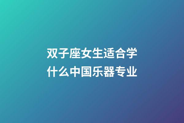 双子座女生适合学什么中国乐器专业