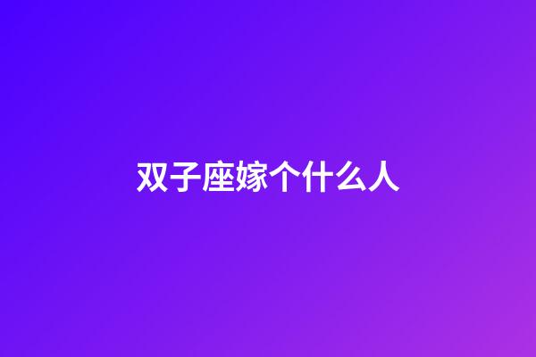 双子座嫁个什么人-第1张-星座运势-玄机派