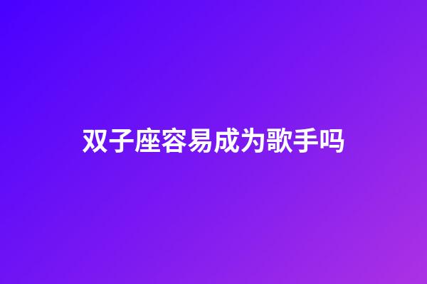 双子座容易成为歌手吗-第1张-星座运势-玄机派