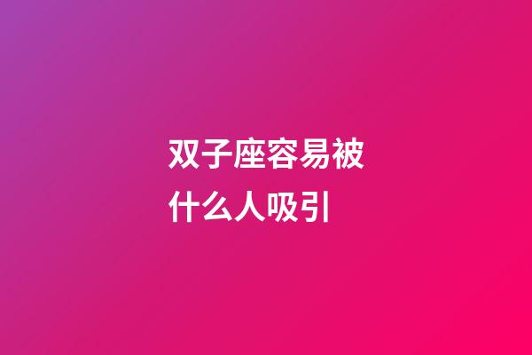 双子座容易被什么人吸引-第1张-星座运势-玄机派