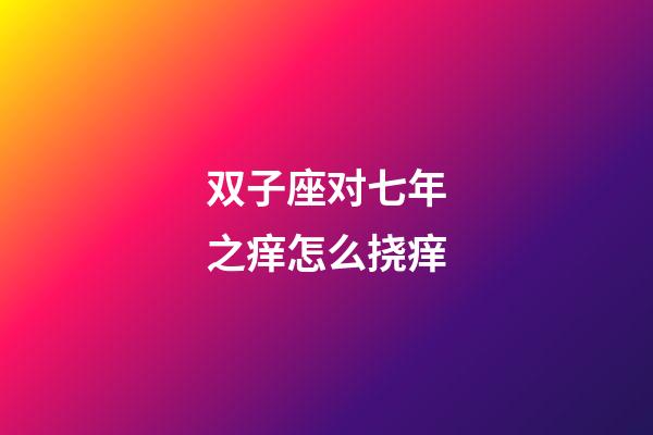 双子座对七年之痒怎么挠痒-第1张-星座运势-玄机派