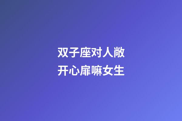 双子座对人敞开心扉嘛女生-第1张-星座运势-玄机派