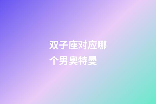 双子座对应哪个男奥特曼-第1张-星座运势-玄机派