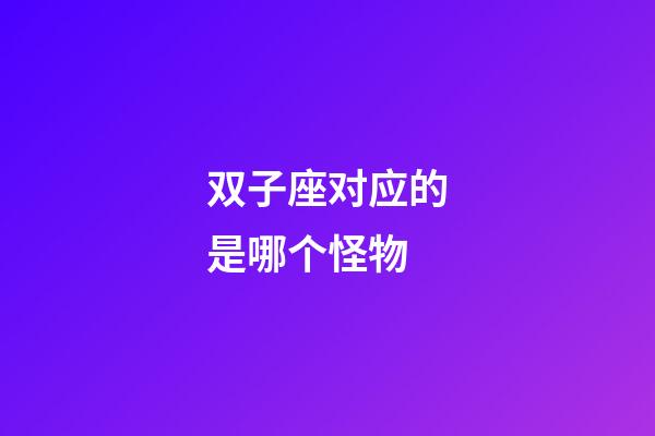 双子座对应的是哪个怪物-第1张-星座运势-玄机派