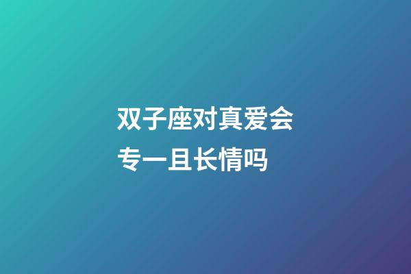 双子座对真爱会专一且长情吗-第1张-星座运势-玄机派