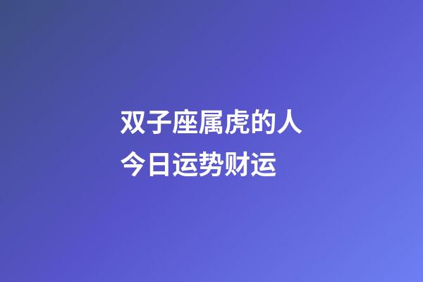 双子座属虎的人今日运势财运-第1张-星座运势-玄机派