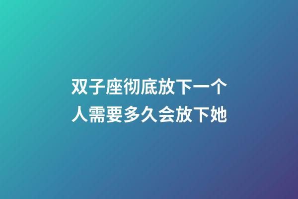 双子座彻底放下一个人需要多久会放下她-第1张-星座运势-玄机派