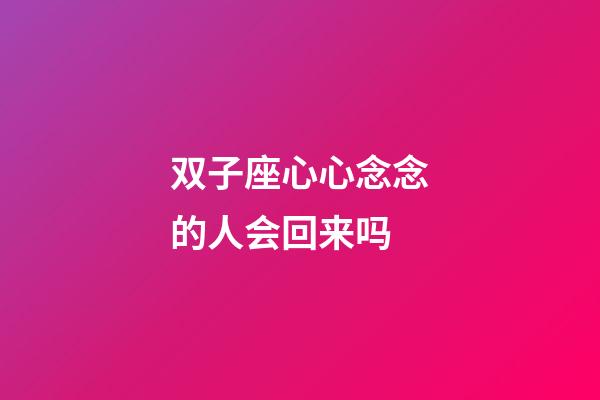 双子座心心念念的人会回来吗-第1张-星座运势-玄机派