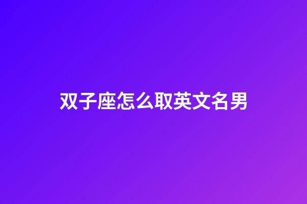 双子座怎么取英文名男-第1张-星座运势-玄机派