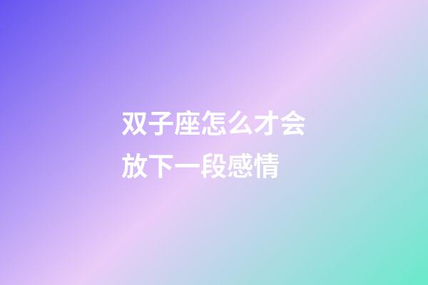 双子座怎么才会放下一段感情-第1张-星座运势-玄机派