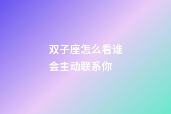 双子座怎么看谁会主动联系你-第1张-星座运势-玄机派