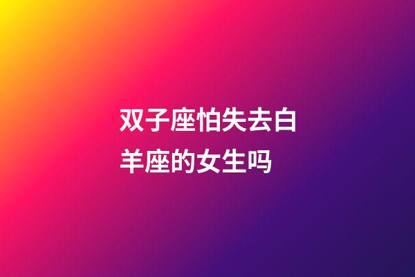 双子座怕失去白羊座的女生吗-第1张-星座运势-玄机派