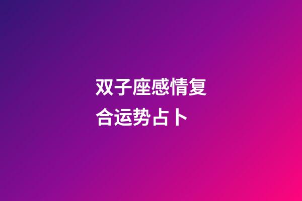 双子座感情复合运势占卜-第1张-星座运势-玄机派