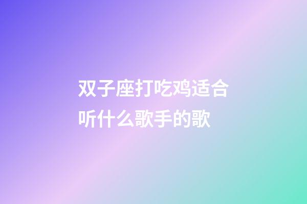 双子座打吃鸡适合听什么歌手的歌-第1张-星座运势-玄机派