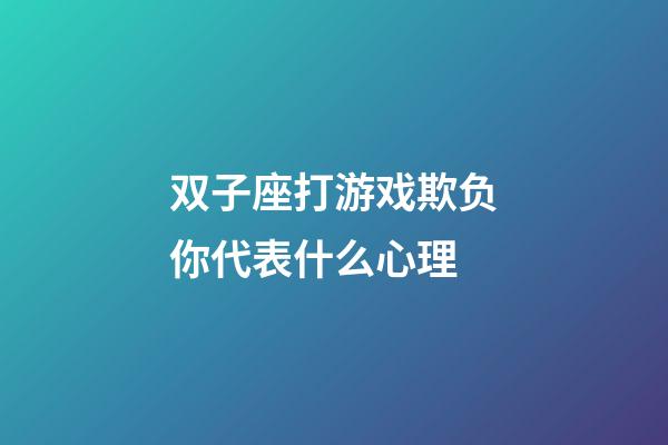 双子座打游戏欺负你代表什么心理-第1张-星座运势-玄机派