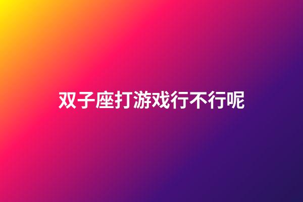 双子座打游戏行不行呢-第1张-星座运势-玄机派