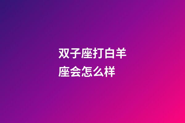 双子座打白羊座会怎么样-第1张-星座运势-玄机派