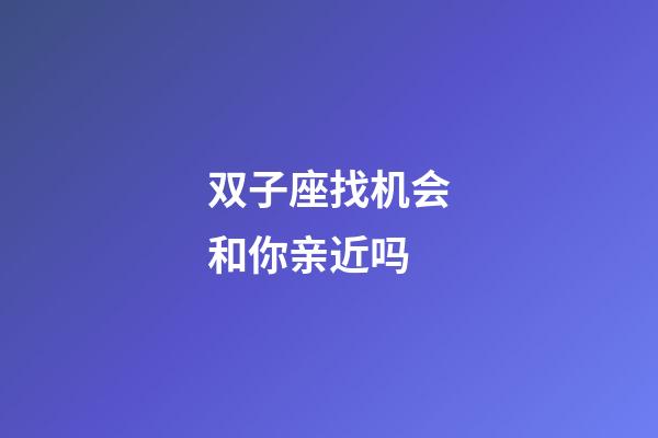 双子座找机会和你亲近吗-第1张-星座运势-玄机派