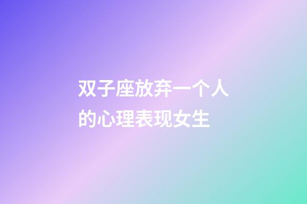 双子座放弃一个人的心理表现女生-第1张-星座运势-玄机派