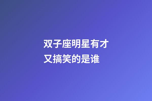 双子座明星有才又搞笑的是谁