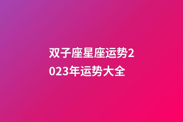 双子座星座运势2023年运势大全-第1张-星座运势-玄机派