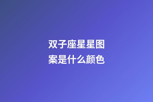 双子座星星图案是什么颜色-第1张-星座运势-玄机派