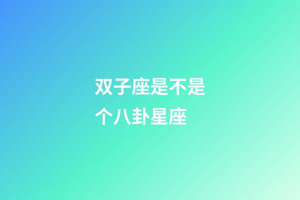 双子座是不是个八卦星座-第1张-星座运势-玄机派