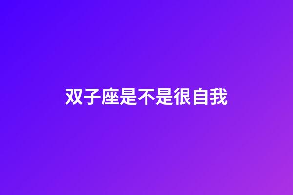 双子座是不是很自我-第1张-星座运势-玄机派