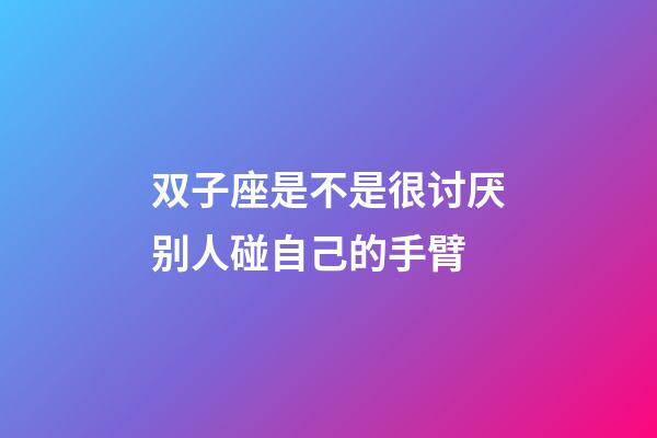 双子座是不是很讨厌别人碰自己的手臂