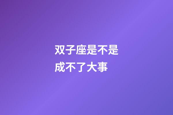 双子座是不是成不了大事-第1张-星座运势-玄机派