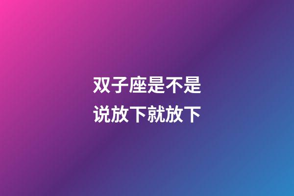 双子座是不是说放下就放下-第1张-星座运势-玄机派